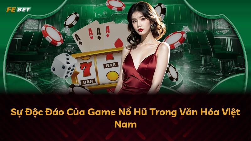 Sự Độc Đáo Của Game Nổ Hũ Trong Văn Hóa Việt Nam