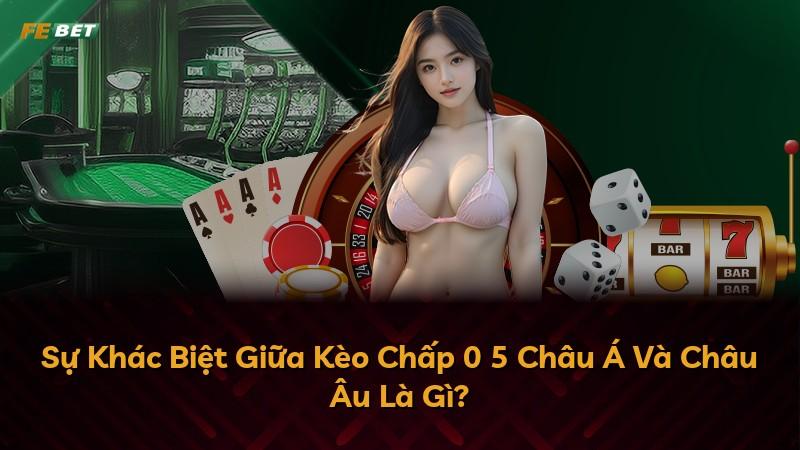 Sự Khác Biệt Giữa Kèo Chấp 0 5 Châu Á Và Châu Âu Là Gì?