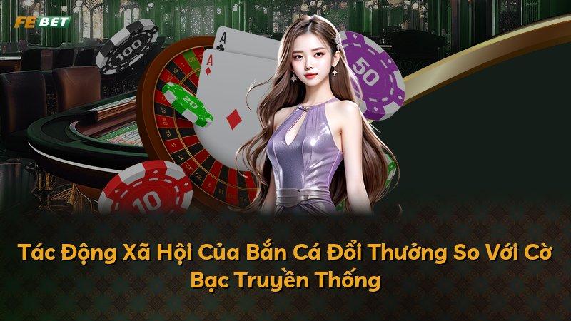 Tác Động Xã Hội Của Bắn Cá Đổi Thưởng So Với Cờ Bạc Truyền Thống