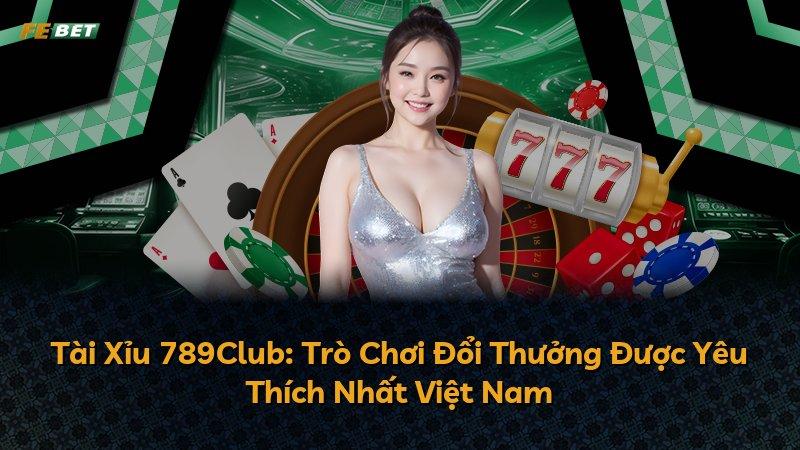 Tài Xỉu 789Club: Trò Chơi Đổi Thưởng Được Yêu Thích Nhất Việt Nam