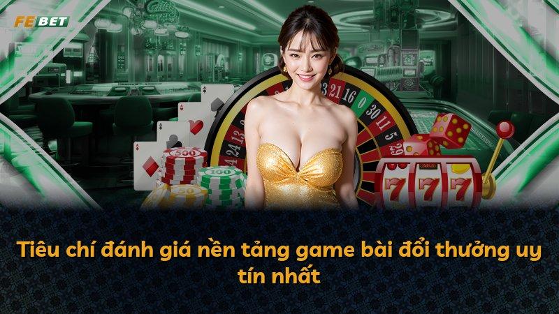 Tiêu chí đánh giá nền tảng game bài đổi thưởng uy tín nhất