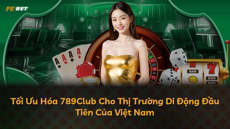 Tối Ưu Hóa 789Club Cho Thị Trường Di Động Đầu Tiên Của Việt Nam