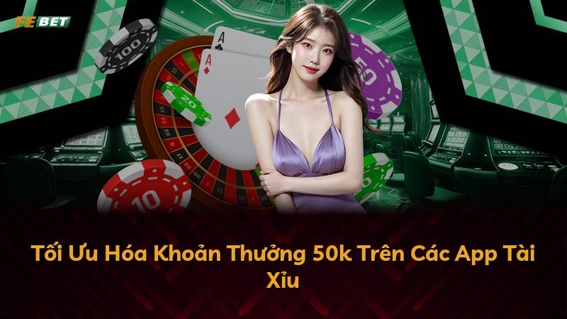 Tối Ưu Hóa Khoản Thưởng 50k Trên Các App Tài Xỉu