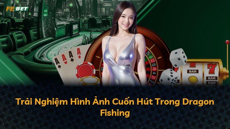Trải Nghiệm Hình Ảnh Cuốn Hút Trong Dragon Fishing
