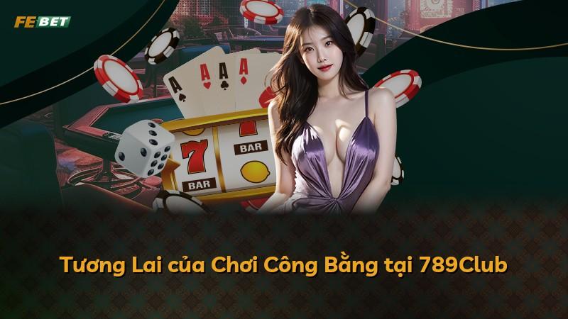 Tương Lai của Chơi Công Bằng tại 789Club