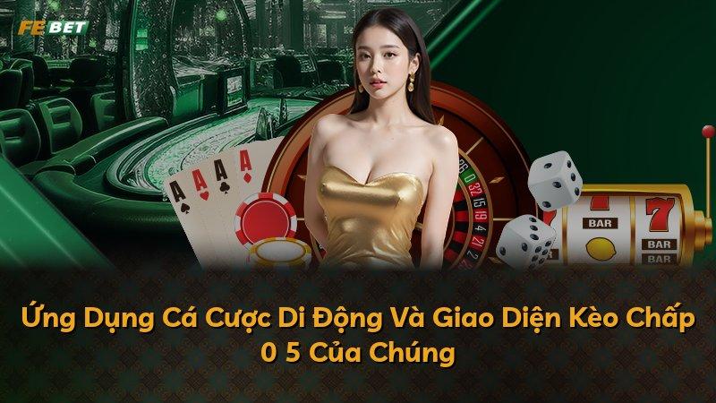 Ứng Dụng Cá Cược Di Động Và Giao Diện Kèo Chấp 0 5 Của Chúng