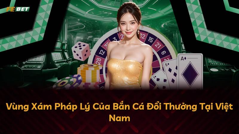Vùng Xám Pháp Lý Của Bắn Cá Đổi Thưởng Tại Việt Nam