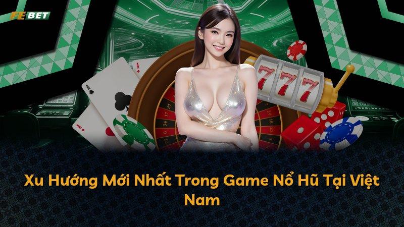 Xu Hướng Mới Nhất Trong Game Nổ Hũ Tại Việt Nam