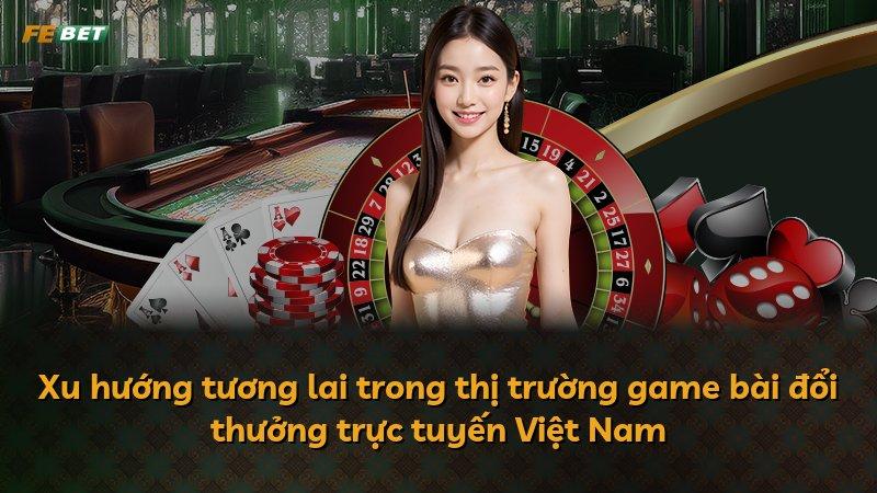 Xu hướng tương lai trong thị trường game bài đổi thưởng trực tuyến Việt Nam