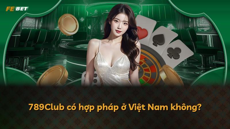 789Club có hợp pháp ở Việt Nam không?