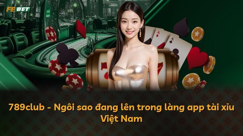 789club - Ngôi sao đang lên trong làng app tài xỉu Việt Nam