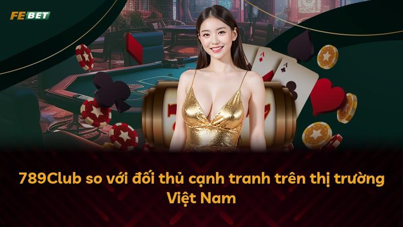 789Club so với đối thủ cạnh tranh trên thị trường Việt Nam
