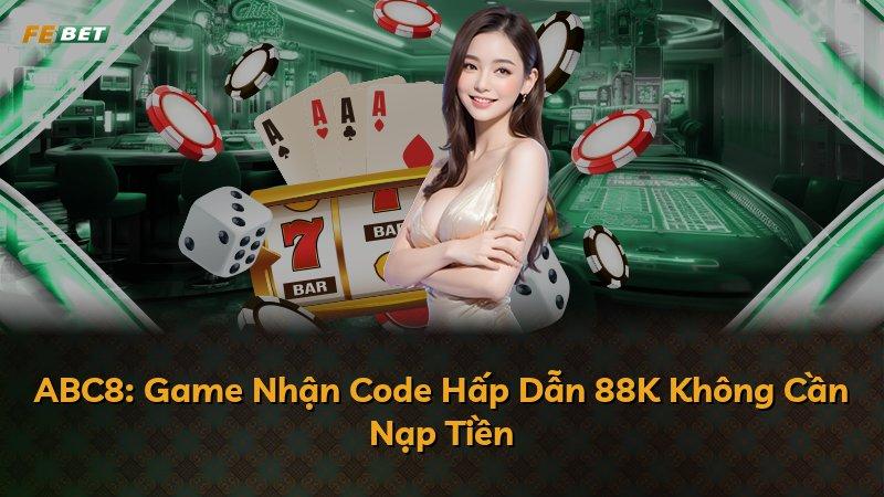 ABC8: Game Nhận Code Hấp Dẫn 88K Không Cần Nạp Tiền