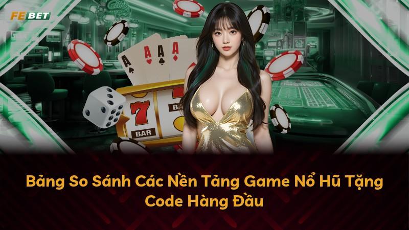 Bảng So Sánh Các Nền Tảng Game Nổ Hũ Tặng Code Hàng Đầu