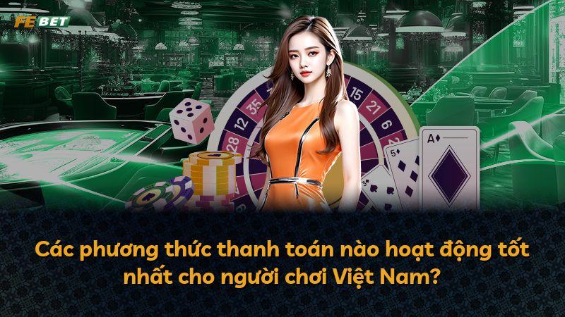 Các phương thức thanh toán nào hoạt động tốt nhất cho người chơi Việt Nam?