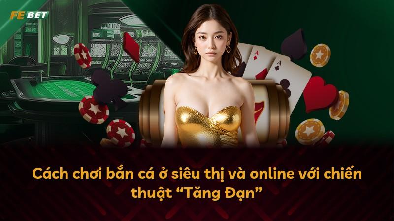 Cách chơi bắn cá ở siêu thị và online với chiến thuật “Tăng Đạn”