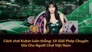 Cách chơi Kubet luôn thắng: 10 Giải Pháp Chuyên Gia Cho Người Chơi Việt Nam