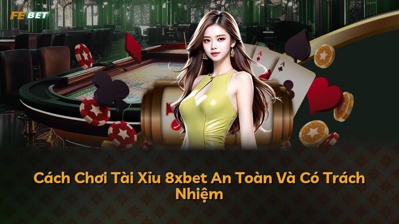 Cách Chơi Tài Xỉu 8xbet An Toàn Và Có Trách Nhiệm