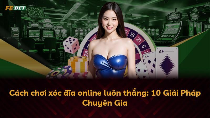 Cách chơi xóc đĩa online luôn thắng: 10 Giải Pháp Chuyên Gia