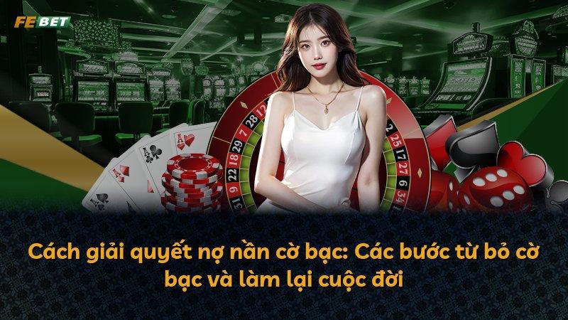 Cách giải quyết nợ nần cờ bạc: Các bước từ bỏ cờ bạc và làm lại cuộc đời