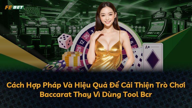 Cách Hợp Pháp Và Hiệu Quả Để Cải Thiện Trò Chơi Baccarat Thay Vì Dùng Tool Bcr