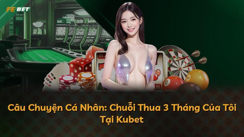 Câu Chuyện Cá Nhân: Chuỗi Thua 3 Tháng Của Tôi Tại Kubet