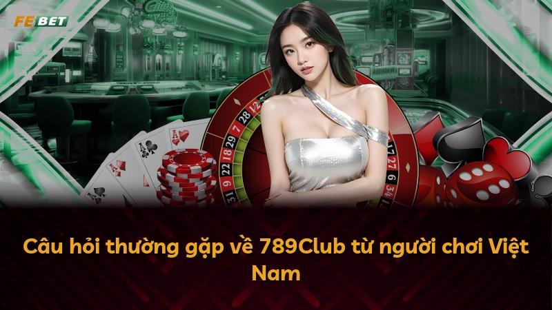 Câu hỏi thường gặp về 789Club từ người chơi Việt Nam
