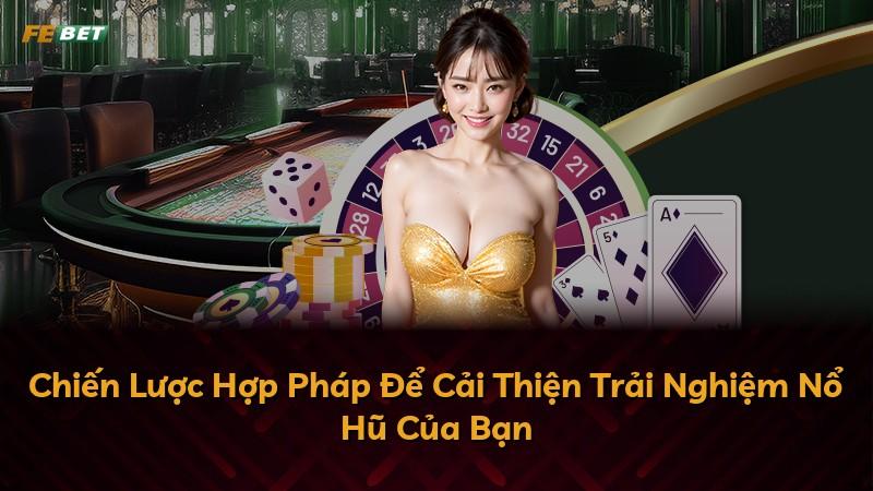 Chiến Lược Hợp Pháp Để Cải Thiện Trải Nghiệm Nổ Hũ Của Bạn