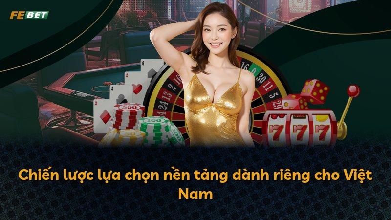 Chiến lược lựa chọn nền tảng dành riêng cho Việt Nam