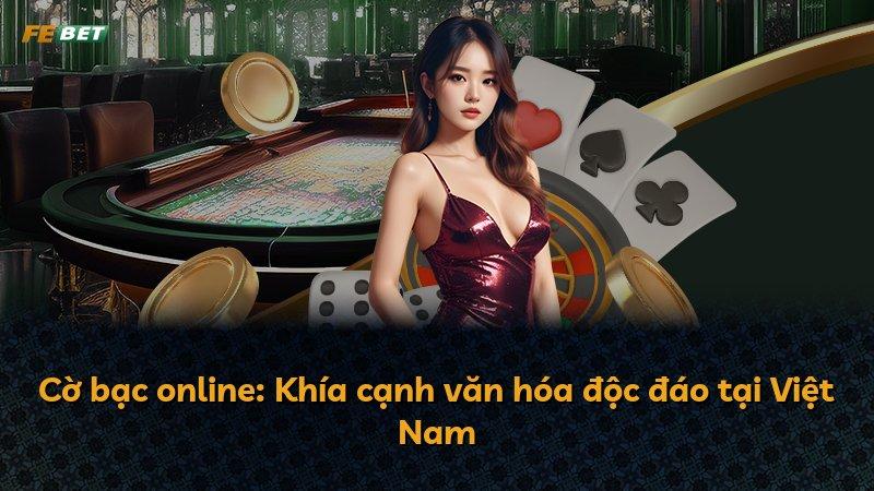 Cờ bạc online: Khía cạnh văn hóa độc đáo tại Việt Nam