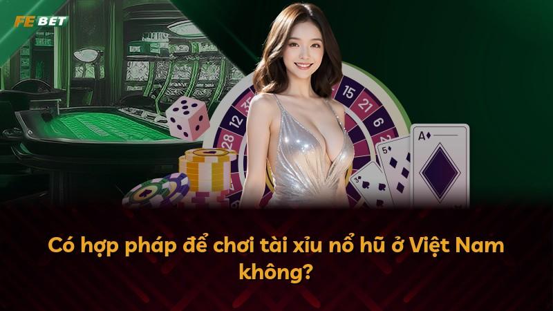 Có hợp pháp để chơi tài xỉu nổ hũ ở Việt Nam không?