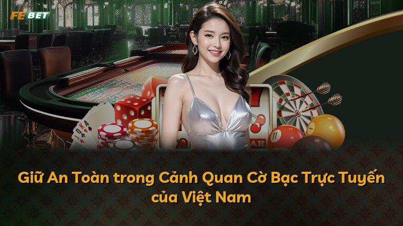 Giữ An Toàn trong Cảnh Quan Cờ Bạc Trực Tuyến của Việt Nam