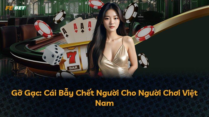 Gỡ Gạc: Cái Bẫy Chết Người Cho Người Chơi Việt Nam
