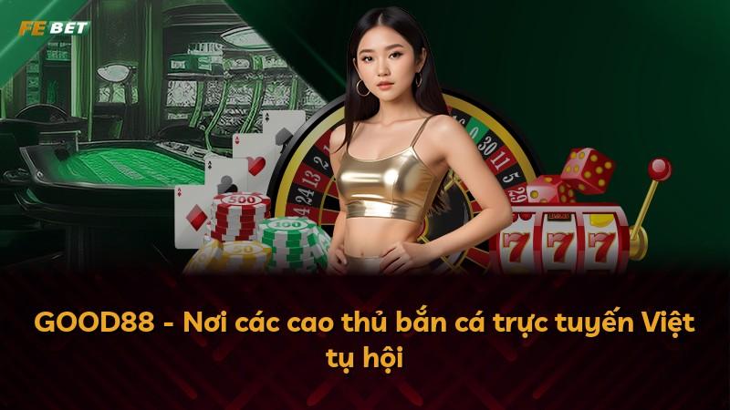 GOOD88 - Nơi các cao thủ bắn cá trực tuyến Việt tụ hội