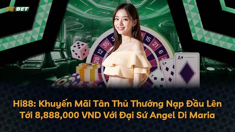 Hi88: Khuyến Mãi Tân Thủ Thưởng Nạp Đầu Lên Tới 8,888,000 VND Với Đại Sứ Angel Di Maria