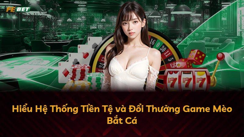 Hiểu Hệ Thống Tiền Tệ và Đổi Thưởng Game Mèo Bắt Cá