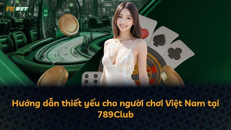 Hướng dẫn thiết yếu cho người chơi Việt Nam tại 789Club