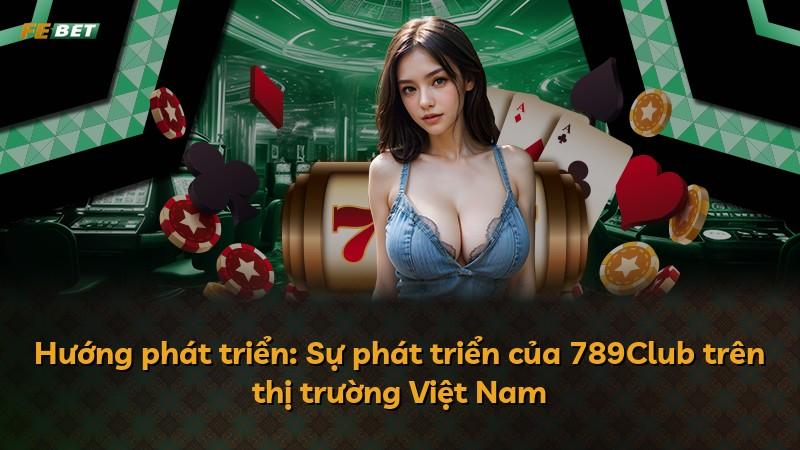 Hướng phát triển: Sự phát triển của 789Club trên thị trường Việt Nam