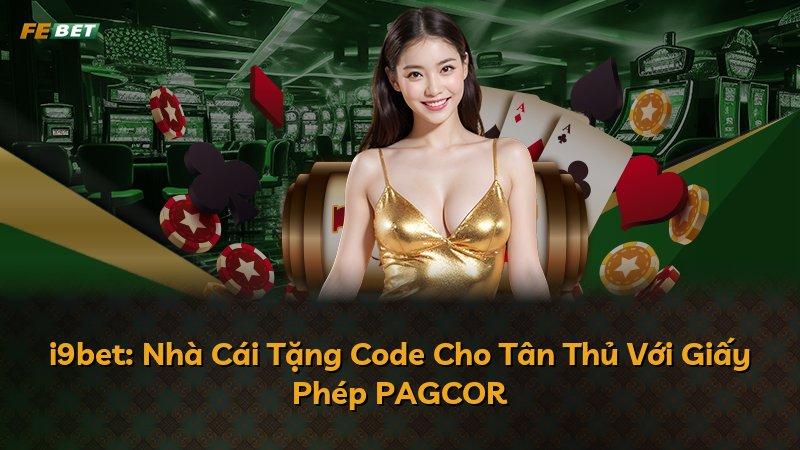 i9bet: Nhà Cái Tặng Code Cho Tân Thủ Với Giấy Phép PAGCOR
