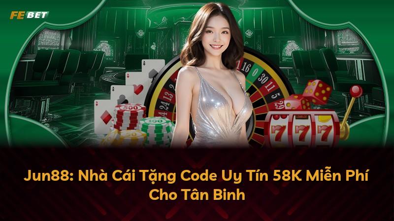 Jun88: Nhà Cái Tặng Code Uy Tín 58K Miễn Phí Cho Tân Binh