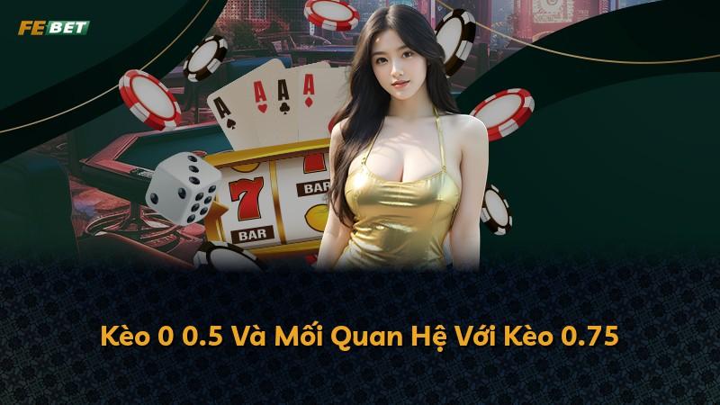Kèo 0 0.5 Và Mối Quan Hệ Với Kèo 0.75