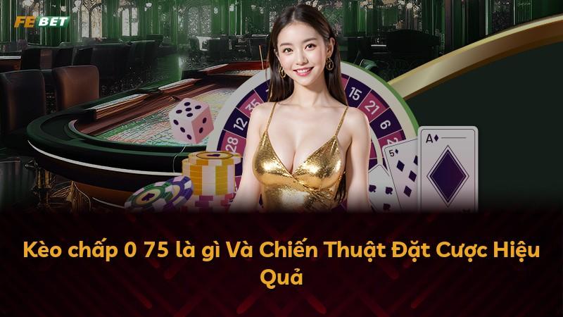 Kèo chấp 0 75 là gì Và Chiến Thuật Đặt Cược Hiệu Quả