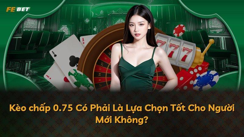 Kèo chấp 0.75 Có Phải Là Lựa Chọn Tốt Cho Người Mới Không?