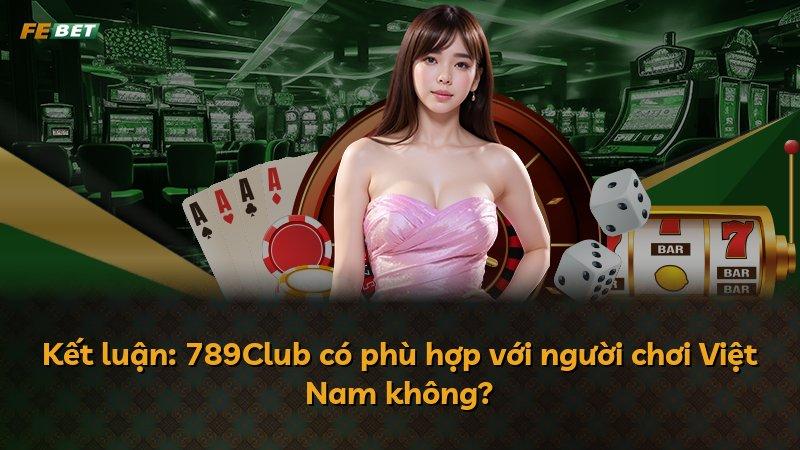 Kết luận: 789Club có phù hợp với người chơi Việt Nam không?