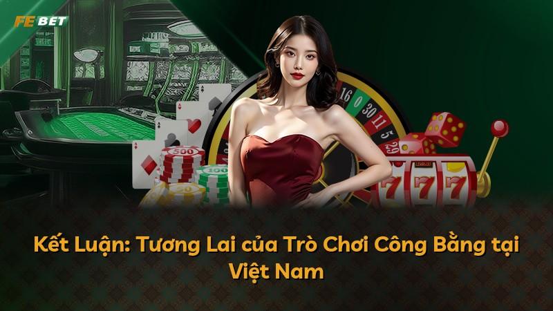 Kết Luận: Tương Lai của Trò Chơi Công Bằng tại Việt Nam