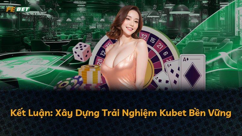 Kết Luận: Xây Dựng Trải Nghiệm Kubet Bền Vững