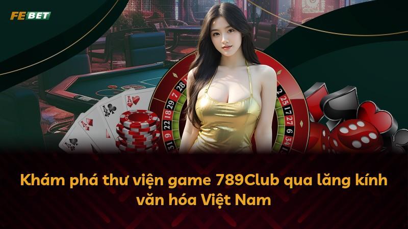 Khám phá thư viện game 789Club qua lăng kính văn hóa Việt Nam