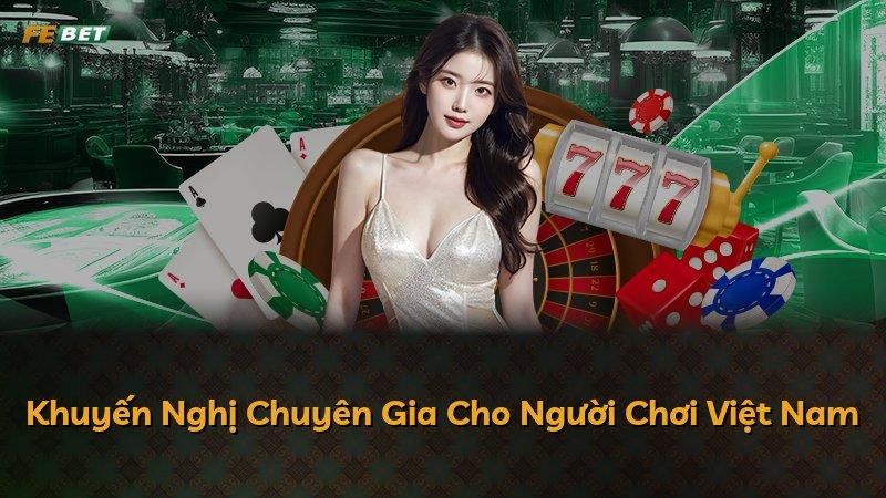 Khuyến Nghị Chuyên Gia Cho Người Chơi Việt Nam