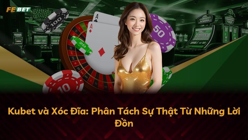 Kubet và Xóc Đĩa: Phân Tách Sự Thật Từ Những Lời Đồn