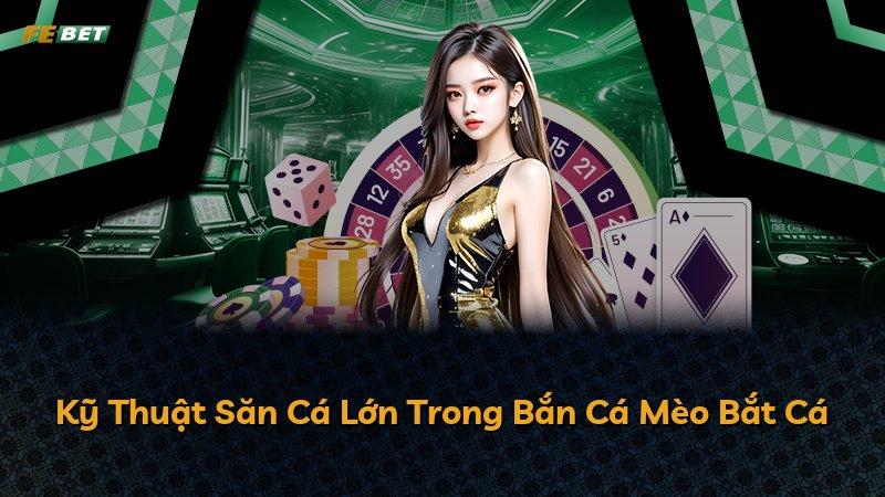 Kỹ Thuật Săn Cá Lớn Trong Bắn Cá Mèo Bắt Cá
